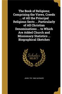 The Book of Religions; Comprising the Views, Creeds ... of All the Principal Religious Sects ... Particularly of All Christian Denominations ... to Which Are Added Church and Missionary Statistics ... Biographical Sketches