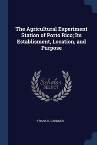 Agricultural Experiment Station of Porto Rico; Its Establisment, Location, and Purpose