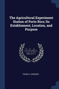 The Agricultural Experiment Station of Porto Rico; Its Establisment, Location, and Purpose