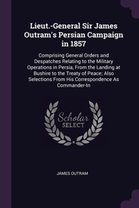 Lieut.-General Sir James Outram's Persian Campaign in 1857