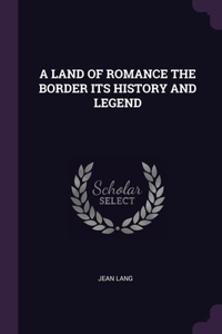 Land of Romance the Border Its History and Legend