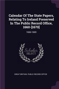 Calendar Of The State Papers, Relating To Ireland Preserved In The Public Record Office, 1660-[1670]: 1666-1669