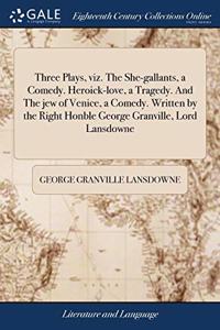 THREE PLAYS, VIZ. THE SHE-GALLANTS, A CO