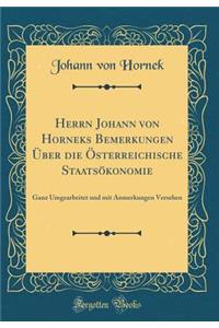 Herrn Johann Von Horneks Bemerkungen Ã?ber Die Ã?sterreichische StaatsÃ¶konomie: Ganz Umgearbeitet Und Mit Anmerkungen Versehen (Classic Reprint)