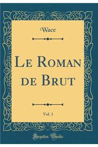 Le Roman de Brut, Vol. 1 (Classic Reprint)