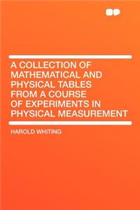 A Collection of Mathematical and Physical Tables from a Course of Experiments in Physical Measurement