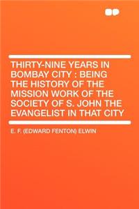 Thirty-Nine Years in Bombay City: Being the History of the Mission Work of the Society of S. John the Evangelist in That City