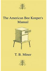 American Bee Keeper's Manual - Being A Treatise On The History And Domestic Economy Of The Honey-Bee, Embracing A Full Instruction Of The Whole Subject;With The Most Approved Methods Of Managing This Insect Through Every Branch Of Its Culture, The