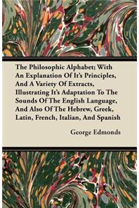 Philosophic Alphabet; With An Explanation Of Its Principles, And A Variety Of Extracts, Illustrating Its Adaptation To The Sounds Of The English Language, And Also Of The Hebrew, Greek, Latin, French, Italian, And Spanish