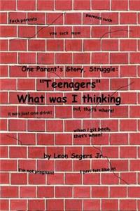 One Parent's Story, Struggle ''Teenagers'' What Was I Thinking!
