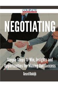 Negotiating - Simple Steps to Win, Insights and Opportunities for Maxing Out Success