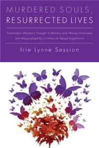 Murdered Souls, Resurrected Lives: Postmodern Womanist Thought in Ministry with Women Prostituted and Marginalized by Commercial Sexual Exploitation