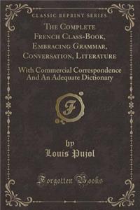 The Complete French Class-Book, Embracing Grammar, Conversation, Literature