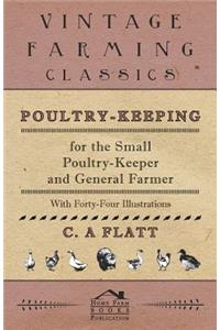 Poultry-Keeping for the Small Poultry-Keeper and General Farmer - With Forty-Four Illustrations