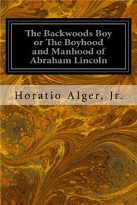 Backwoods Boy or The Boyhood and Manhood of Abraham Lincoln