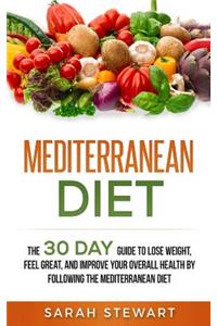 Mediterranean Diet: The 30 Day Guide to Lose Weight, Feel Great, and Improve Your Overall Health by Following the Mediterranean Diet