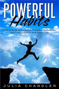 Powerful Habits: How to Build Good Habits, Increase Productivity, and Live a Healthy and Happy Life