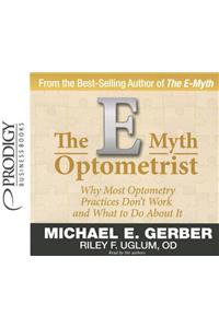 The E-Myth Optometrist: Why Most Optometry Practices Don't Work and What to Do about It