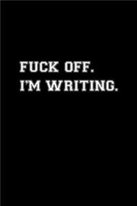 Fuck off I'm writing notebook funny Gift for Women and Men Writers