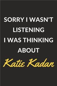 Sorry I Wasn't Listening I Was Thinking About Katie Kadan