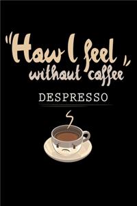 How I Feel Without Coffee Despresso