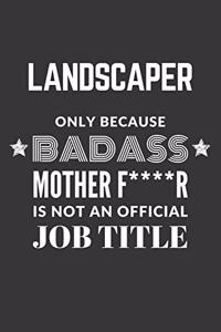 Landscaper Only Because Badass Mother F****R Is Not An Official Job Title Notebook