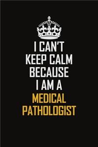 I Can't Keep Calm Because I Am A Medical Pathologist