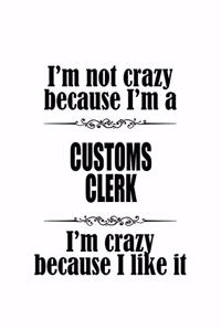 I'm Not Crazy Because I'm A Customs Clerk I'm Crazy Because I like It