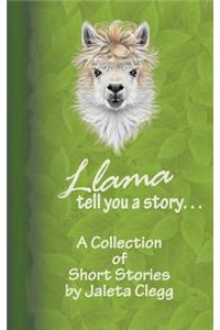 Llama Tell You a Story. . .: A Collection of Short Stories