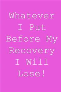 Whatever i put before my recovery i will lose!