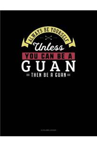 Always Be Yourself Unless You Can Be a Guan Then Be a Guan