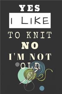 Yes I Like to Knit Not I'm No Old