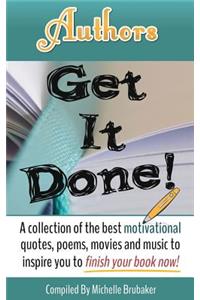 Authors Get It Done!: A Collection of the Best Motivational Quotes, Poems, Movies and Music to Inspire You to Finish Your Book Now!