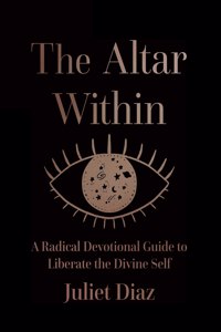 Altar Within: A Radical Devotional Guide to Liberate the Divine Self