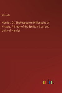 Hamlet. Or, Shakespeare's Philosophy of History. A Study of the Spiritual Soul and Unity of Hamlet