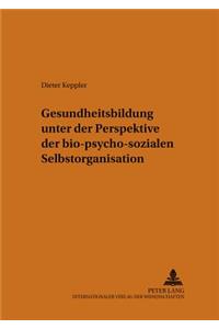 Gesundheitsbildung Unter Der Perspektive Der Bio-Psycho-Sozialen Selbstorganisation