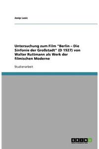 Untersuchung Zum Film Berlin - Die Sinfonie Der Grossstadt (D 1927) Von Walter Ruttmann ALS Werk Der Filmischen Moderne