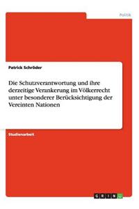 Schutzverantwortung und ihre derzeitige Verankerung im Völkerrecht unter besonderer Berücksichtigung der Vereinten Nationen