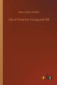Life of Christ For Young and Old