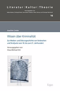 Wissen Uber Kriminalitat: Zur Medien- Und Diskursgeschichte Von Verbrechen Und Strafjustiz Vom 18. Bis Zum 21. Jahrhundert