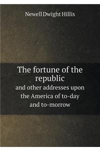 The fortune of the republic and other addresses upon the America of to-day and to-morrow