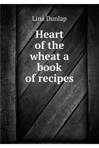 Heart of the Wheat a Book of Recipes