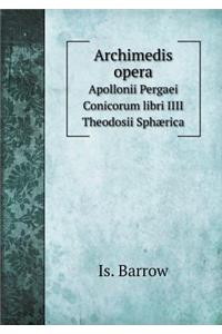 Archimedis Opera Apollonii Pergaei Conicorum Libri IIII Theodosii Sphærica