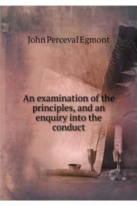 An Examination of the Principles, and an Enquiry Into the Conduct