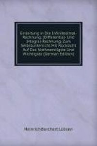 Einleitung in Die Infinitesimal-Rechnung: (Differential- Und Integral-Rechnung) Zum Selbstunterricht Mit Rucksicht Auf Das Nothwendigste Und Wichtigste (German Edition)