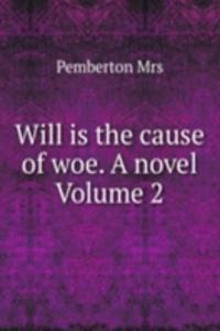 Will is the cause of woe. A novel Volume 2