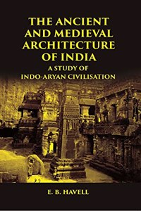 The Ancient And Medieval Architecture Of India A Study Of Indo-Aryan Civilisation