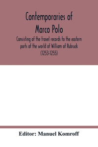 Contemporaries of Marco Polo, consisting of the travel records to the eastern parts of the world of William of Rubruck (1253-1255); the journey of John of Pian de Carpini (1245-1247); the journal of Friar Odoric (1318-1330) & the oriental travels o