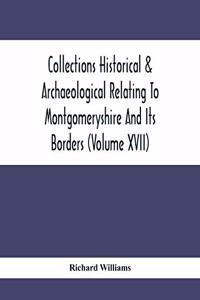 Collections Historical & Archaeological Relating To Montgomeryshire And Its Borders (Volume Xvii)
