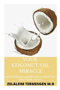 Your Coconut -Oil Miracle: Essential Recipes and Remedies to Heal Your Body Inside and Out